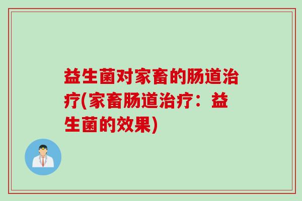 益生菌对家畜的肠道(家畜肠道:益生菌的效果) 益生菌对家畜的肠道(家畜肠道:益生菌的效果)