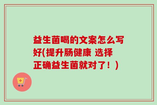 益生菌喝的文案怎么写好(提升肠健康 选择正确益生菌就对了!) 益生菌喝的文案怎么写好(提升肠健康 选择正确益生菌就对了!)