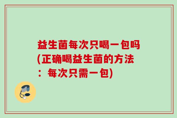 益生菌每次只喝一包吗(正确喝益生菌的方法:每次只需一包) 益生菌每次只喝一包吗(正确喝益生菌的方法:每次只需一包)