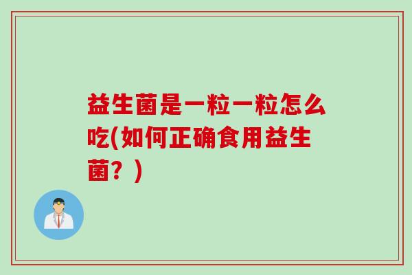 益生菌是一粒一粒怎么吃(如何正确食用益生菌?) 益生菌是一粒一粒怎么吃(如何正确食用益生菌?)