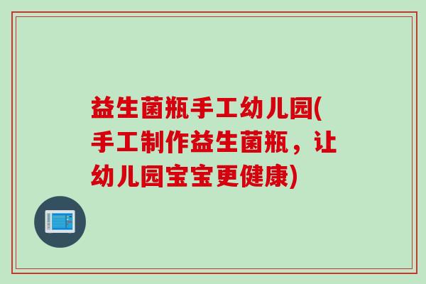 益生菌瓶手工幼儿园(手工制作益生菌瓶，让幼儿园宝宝更健康)