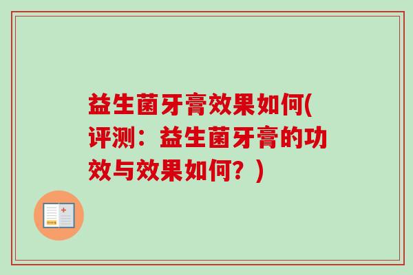 益生菌牙膏效果如何(评测：益生菌牙膏的功效与效果如何？)