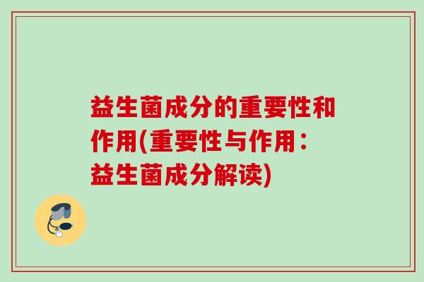 益生菌成分的重要性和作用(重要性与作用：益生菌成分解读)