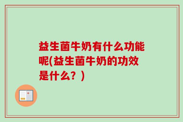 益生菌牛奶有什么功能呢(益生菌牛奶的功效是什么？)
