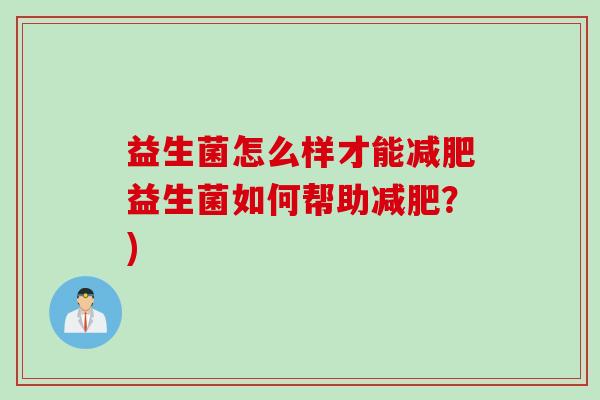 益生菌怎么样才能减肥益生菌如何帮助减肥？)