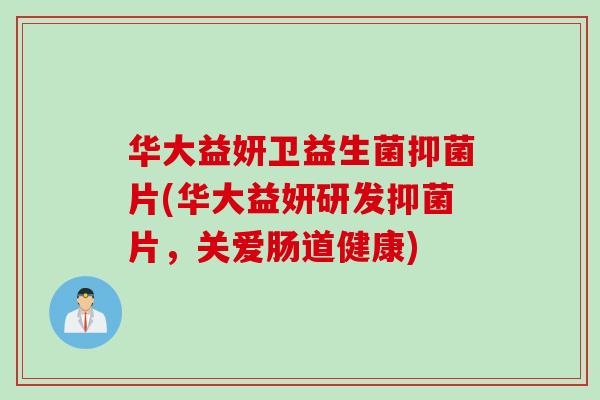 华大益妍卫益生菌抑菌片(华大益妍研发抑菌片,关爱肠道健康) 华大益妍卫益生菌抑菌片(华大益妍研发抑菌片,关爱肠道健康)