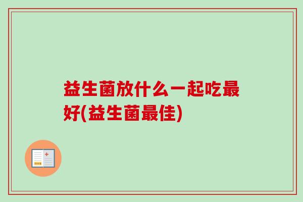益生菌放什么一起吃好(益生菌佳)