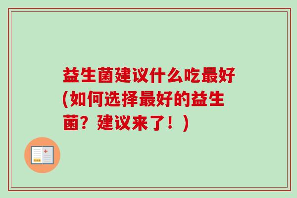 益生菌建议什么吃好(如何选择好的益生菌?建议来了!) 益生菌建议什么吃好(如何选择好的益生菌?建议来了!)