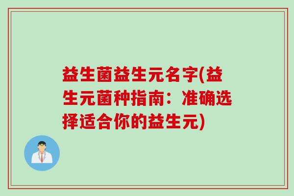 益生菌益生元名字(益生元菌种指南:准确选择适合你的益生元) 益生菌益生元名字(益生元菌种指南:准确选择适合你的益生元)