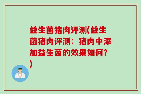益生菌猪肉评测(益生菌猪肉评测：猪肉中添加益生菌的效果如何？)