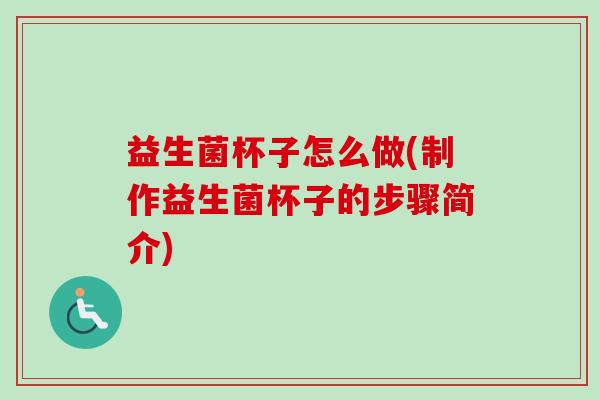 益生菌杯子怎么做(制作益生菌杯子的步骤简介)