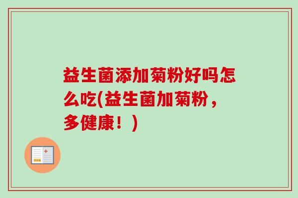 益生菌添加菊粉好吗怎么吃(益生菌加菊粉，多健康！)