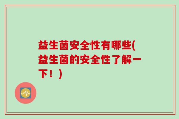 益生菌安全性有哪些(益生菌的安全性了解一下！)