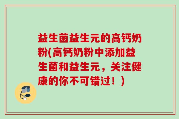 益生菌益生元的高钙奶粉(高钙奶粉中添加益生菌和益生元，关注健康的你不可错过！)