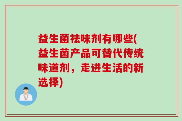 益生菌祛味剂有哪些(益生菌产品可替代传统味道剂，走进生活的新选择)