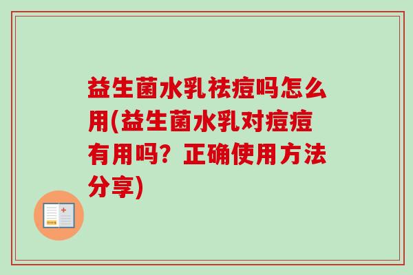 益生菌水乳祛痘吗怎么用(益生菌水乳对痘痘有用吗？正确使用方法分享)