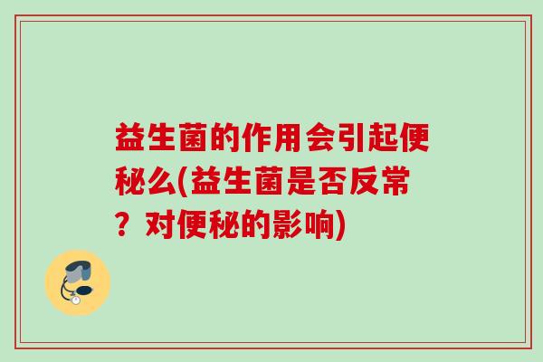 益生菌的作用会引起便秘么(益生菌是否反常？对便秘的影响)