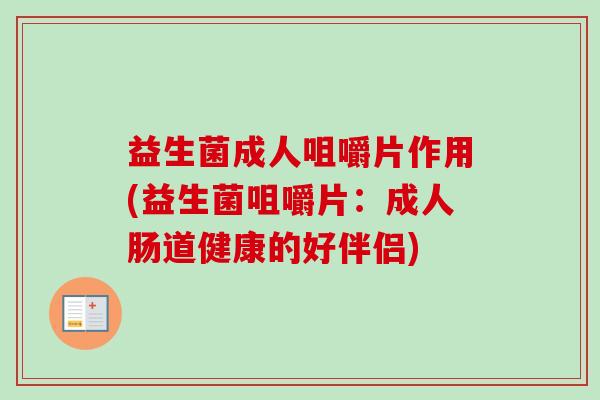 益生菌成人咀嚼片作用(益生菌咀嚼片:成人肠道健康的好伴侣) 益生菌成人咀嚼片作用(益生菌咀嚼片:成人肠道健康的好伴侣)