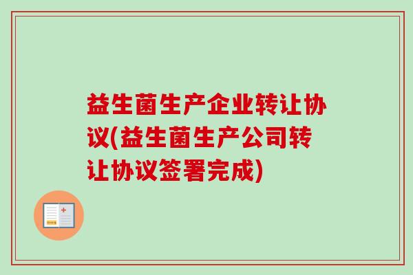 益生菌生产企业转让协议(益生菌生产公司转让协议签署完成)