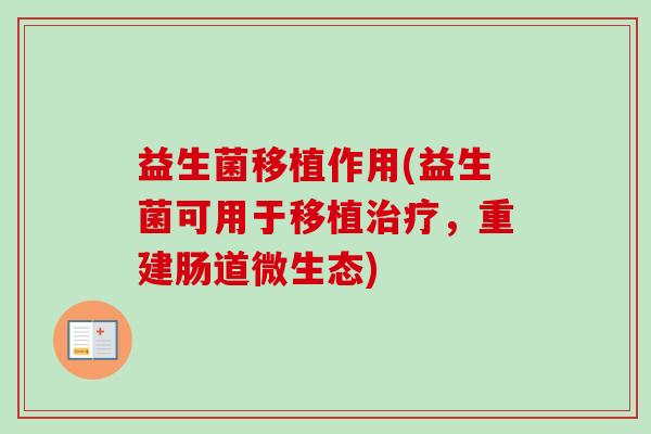 益生菌移植作用(益生菌可用于移植，重建肠道微生态)