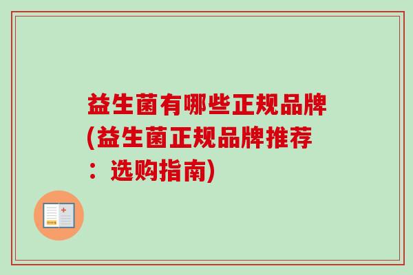 益生菌有哪些正规品牌(益生菌正规品牌推荐：选购指南)