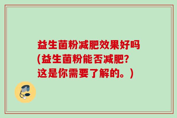 益生菌粉效果好吗(益生菌粉能否？这是你需要了解的。)