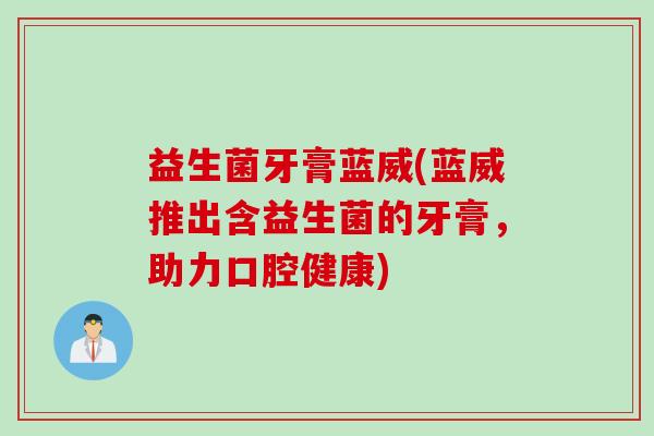 益生菌牙膏蓝威(蓝威推出含益生菌的牙膏，助力口腔健康)