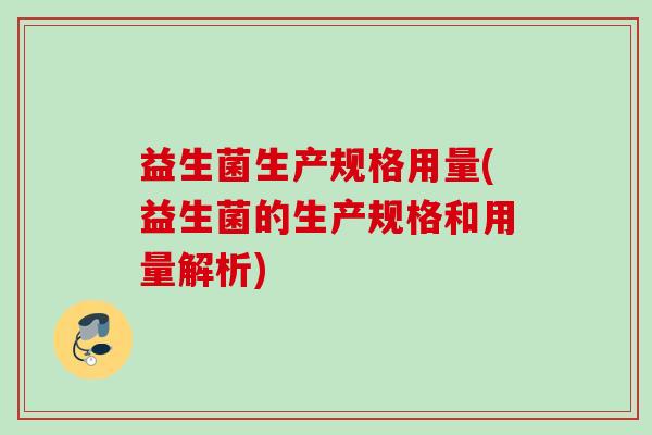 益生菌生产规格用量(益生菌的生产规格和用量解析)
