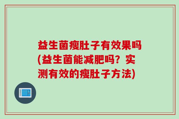 益生菌瘦肚子有效果吗(益生菌能吗?实测有效的瘦肚子方法) 益生菌瘦肚子有效果吗(益生菌能吗?实测有效的瘦肚子方法)