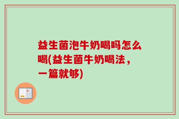 益生菌泡牛奶喝吗怎么喝(益生菌牛奶喝法,一篇就够) 益生菌泡牛奶喝吗怎么喝(益生菌牛奶喝法,一篇就够)