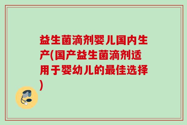 益生菌滴剂婴儿国内生产(国产益生菌滴剂适用于婴幼儿的佳选择) 益生菌滴剂婴儿国内生产(国产益生菌滴剂适用于婴幼儿的佳选择)