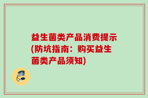 益生菌类产品消费提示(防坑指南：购买益生菌类产品须知)