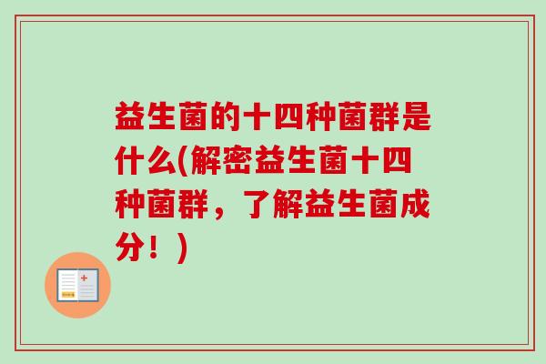 益生菌的十四种菌群是什么(解密益生菌十四种菌群,了解益生菌成分!) 益生菌的十四种菌群是什么(解密益生菌十四种菌群,了解益生菌成分!)