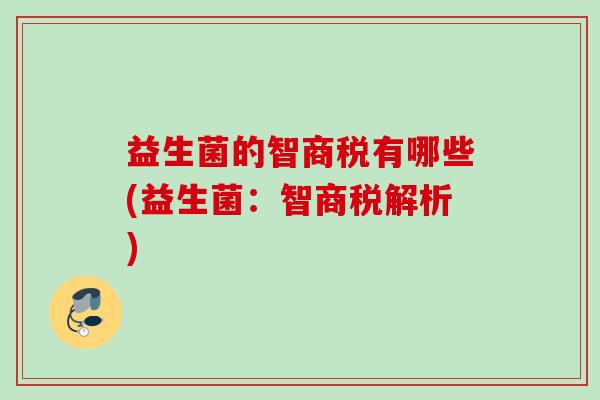 益生菌的智商税有哪些(益生菌:智商税解析) 益生菌的智商税有哪些(益生菌:智商税解析)