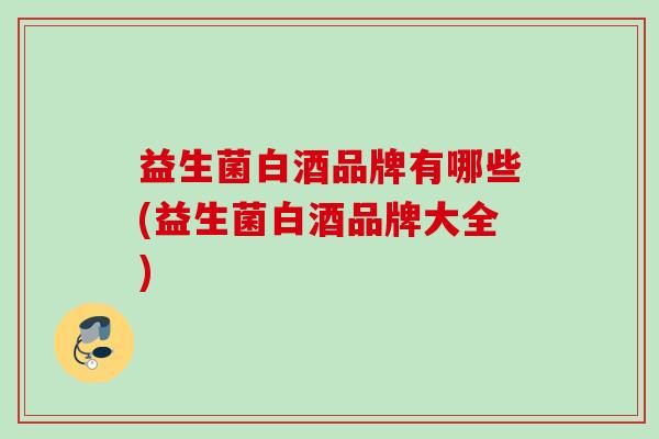 益生菌白酒品牌有哪些(益生菌白酒品牌大全) 益生菌白酒品牌有哪些(益生菌白酒品牌大全)
