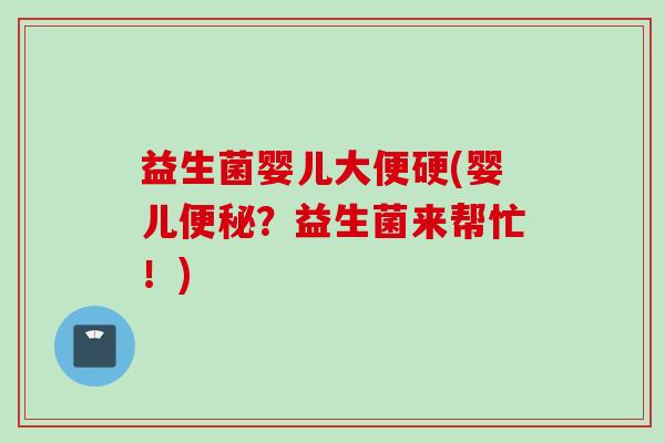 益生菌婴儿大便硬(婴儿?益生菌来帮忙!) 益生菌婴儿大便硬(婴儿?益生菌来帮忙!)
