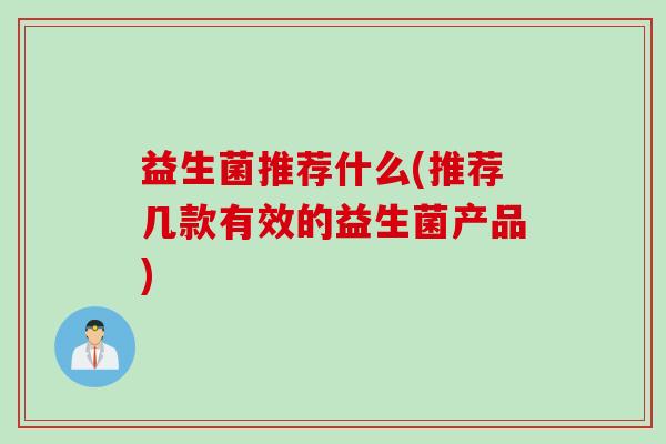 益生菌推荐什么(推荐几款有效的益生菌产品)