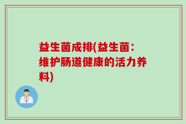 益生菌成排(益生菌:维护肠道健康的活力养料) 益生菌成排(益生菌:维护肠道健康的活力养料)