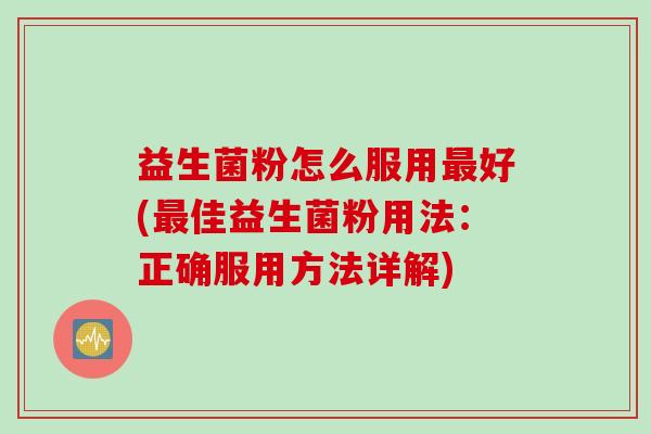 益生菌粉怎么服用好(佳益生菌粉用法：正确服用方法详解)