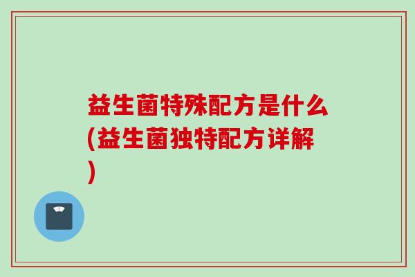 益生菌特殊配方是什么(益生菌独特配方详解)