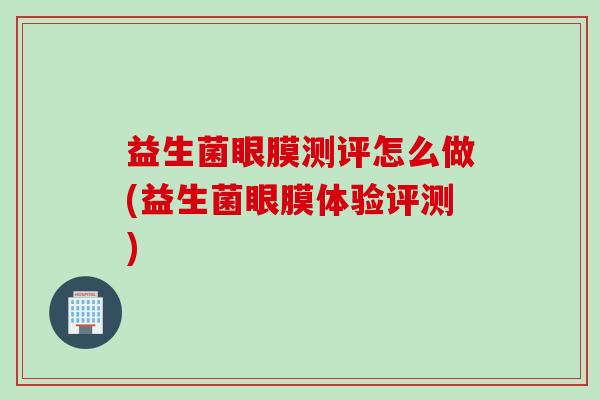 益生菌眼膜测评怎么做(益生菌眼膜体验评测) 益生菌眼膜测评怎么做(益生菌眼膜体验评测)