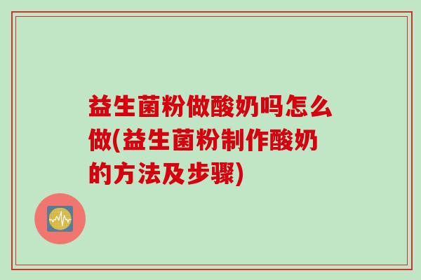 益生菌粉做酸奶吗怎么做(益生菌粉制作酸奶的方法及步骤) 益生菌粉做酸奶吗怎么做(益生菌粉制作酸奶的方法及步骤)