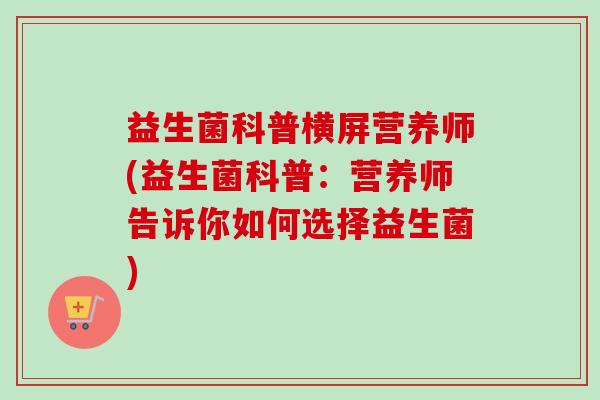 益生菌科普横屏营养师(益生菌科普:营养师告诉你如何选择益生菌) 益生菌科普横屏营养师(益生菌科普:营养师告诉你如何选择益生菌)