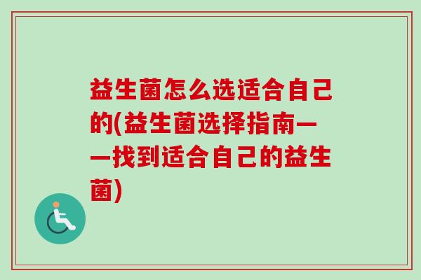 益生菌怎么选适合自己的(益生菌选择指南——找到适合自己的益生菌)