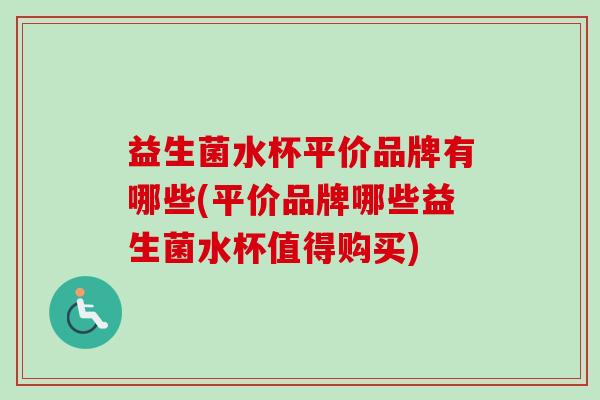 益生菌水杯平价品牌有哪些(平价品牌哪些益生菌水杯值得购买)