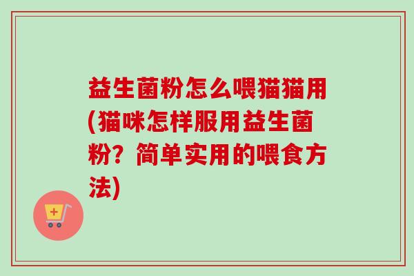 益生菌粉怎么喂猫猫用(猫咪怎样服用益生菌粉？简单实用的喂食方法)