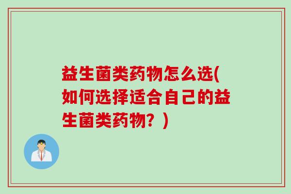 益生菌类怎么选(如何选择适合自己的益生菌类？)