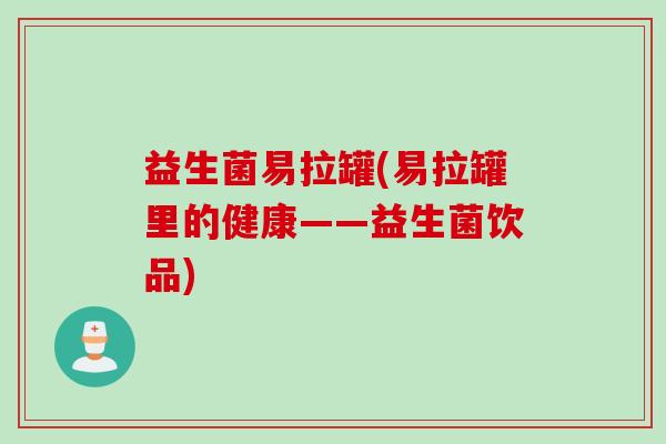 益生菌易拉罐(易拉罐里的健康——益生菌饮品)
