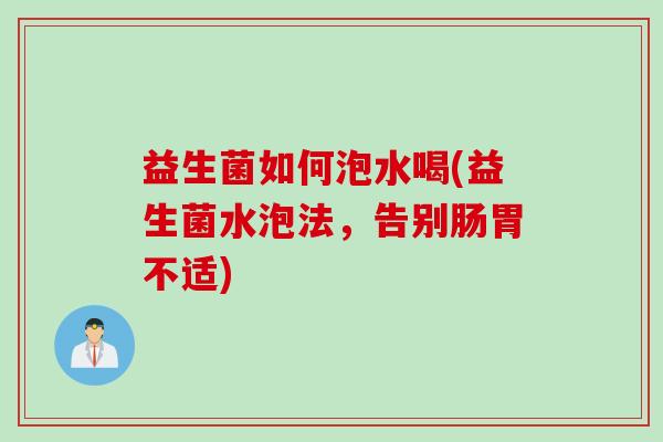 益生菌如何泡水喝(益生菌水泡法,告别肠胃不适) 益生菌如何泡水喝(益生菌水泡法,告别肠胃不适)