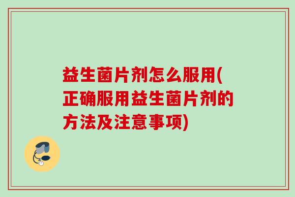 益生菌片剂怎么服用(正确服用益生菌片剂的方法及注意事项) 益生菌片剂怎么服用(正确服用益生菌片剂的方法及注意事项)